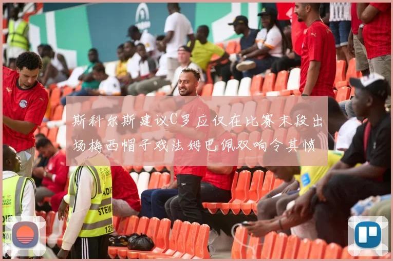 斯科尔斯建议C罗应仅在比赛末段出场梅西帽子戏法姆巴佩双响令其愤怒