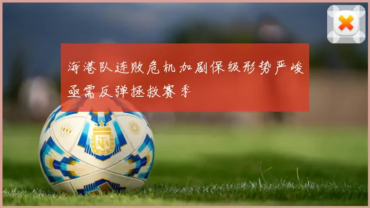 海港队连败危机加剧保级形势严峻亟需反弹拯救赛季