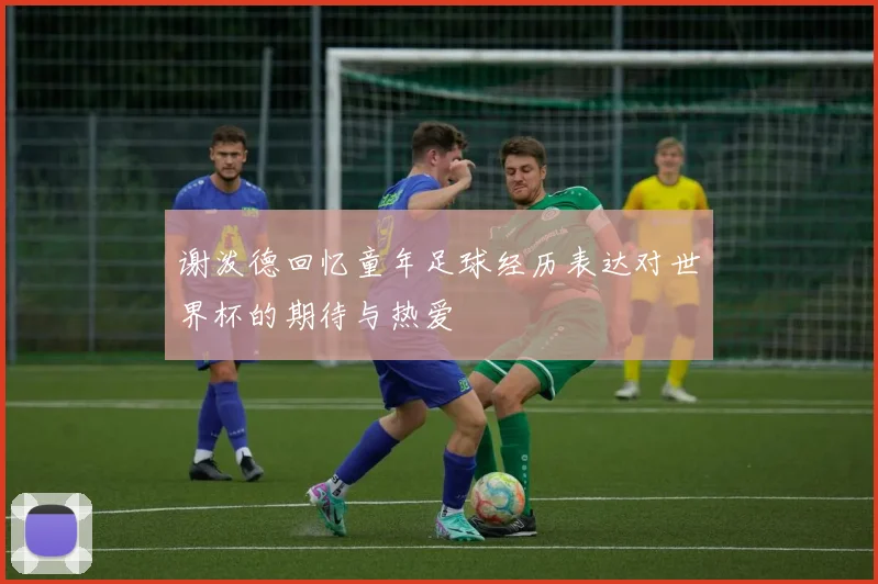 谢泼德回忆童年足球经历表达对世界杯的期待与热爱