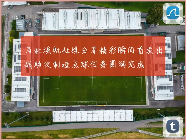 马杜埃凯社媒分享精彩瞬间首发出战助攻制造点球任务圆满完成