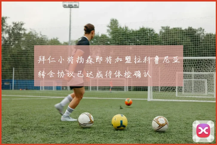 拜仁小将扬森即将加盟拉科鲁尼亚转会协议已达成待体检确认