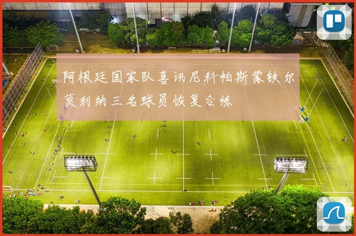 阿根廷国家队喜讯尼科帕斯蒙铁尔莫利纳三名球员恢复合练