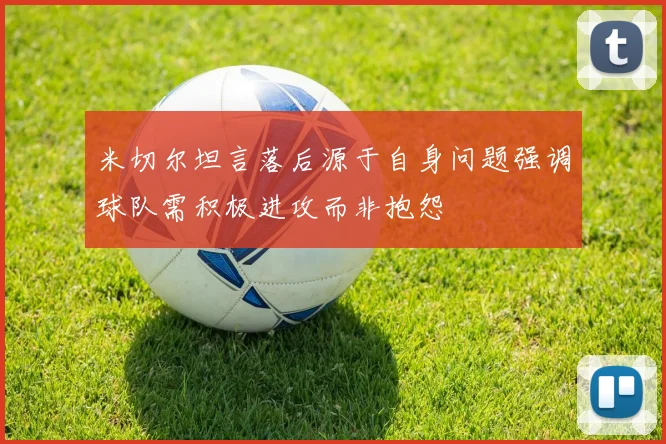 米切尔坦言落后源于自身问题强调球队需积极进攻而非抱怨